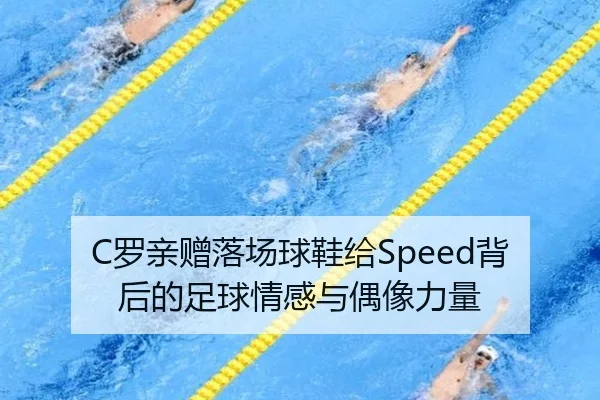 C罗亲赠落场球鞋给Speed背后的足球情感与偶像力量